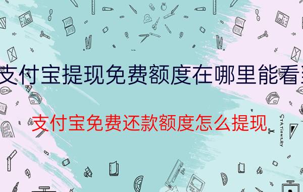 支付宝提现免费额度在哪里能看到 支付宝免费还款额度怎么提现？